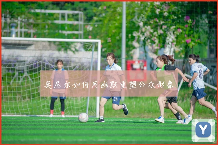 奥尼尔如何用幽默重塑公众形象