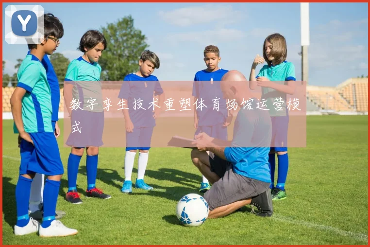 数字孪生技术重塑体育场馆运营模式