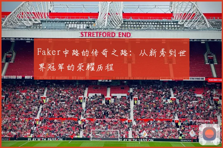 Faker中路的传奇之路：从新秀到世界冠军的荣耀历程