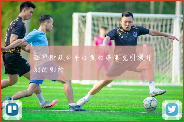 西甲财政公平法案对弗里克引援计划的制约
