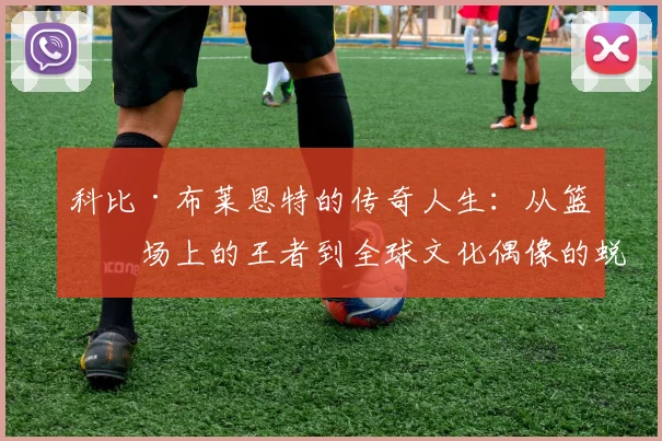 科比·布莱恩特的传奇人生：从篮球场上的王者到全球文化偶像的蜕变