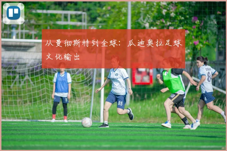从曼彻斯特到全球：瓜迪奥拉足球文化输出