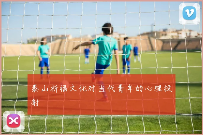 泰山祈福文化对当代青年的心理投射