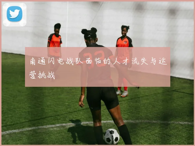 南通闪电战队面临的人才流失与运营挑战