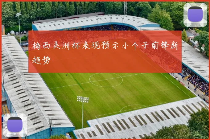 梅西美洲杯表现预示小个子前锋新趋势