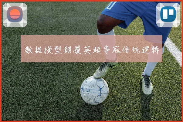 数据模型颠覆英超争冠传统逻辑