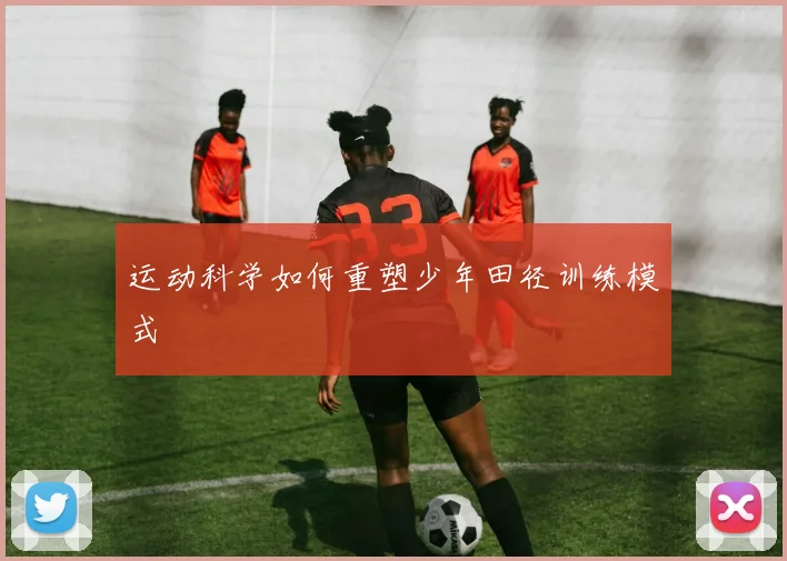 运动科学如何重塑少年田径训练模式