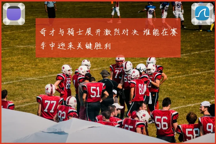 奇才与骑士展开激烈对决 谁能在赛季中迎来关键胜利