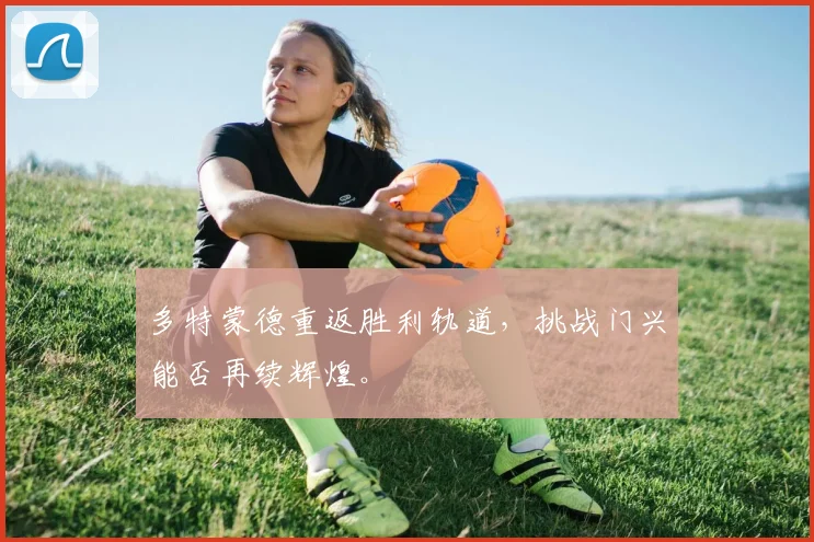 多特蒙德重返胜利轨道，挑战门兴能否再续辉煌。