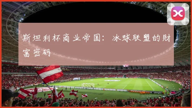 斯坦利杯商业帝国：冰球联盟的财富密码