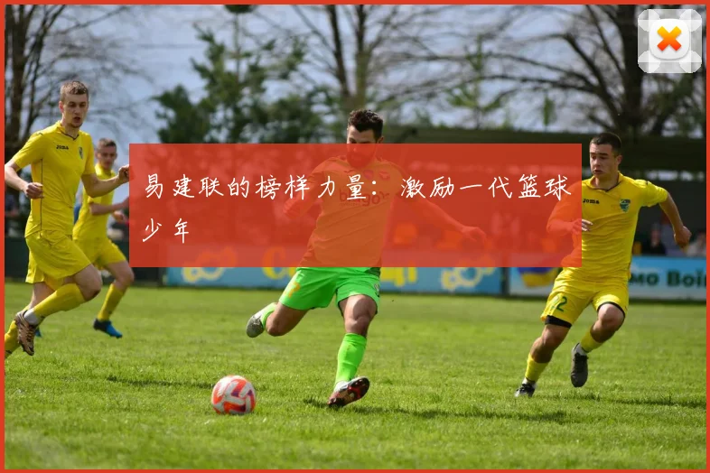 易建联的榜样力量：激励一代篮球少年
