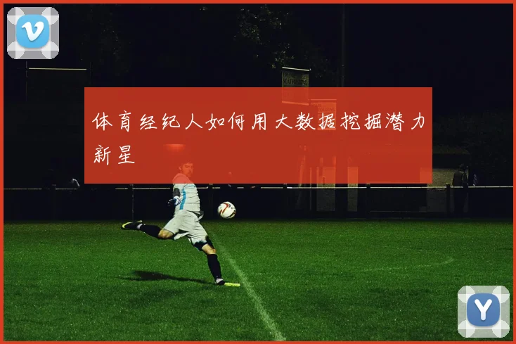 体育经纪人如何用大数据挖掘潜力新星